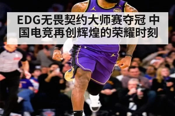 EDG无畏契约大师赛夺冠 中国电竞再创辉煌的荣耀时刻