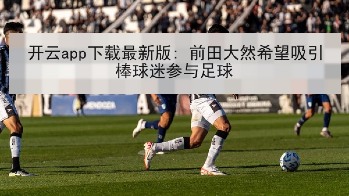 开云app下载最新版: 前田大然希望吸引棒球迷参与足球