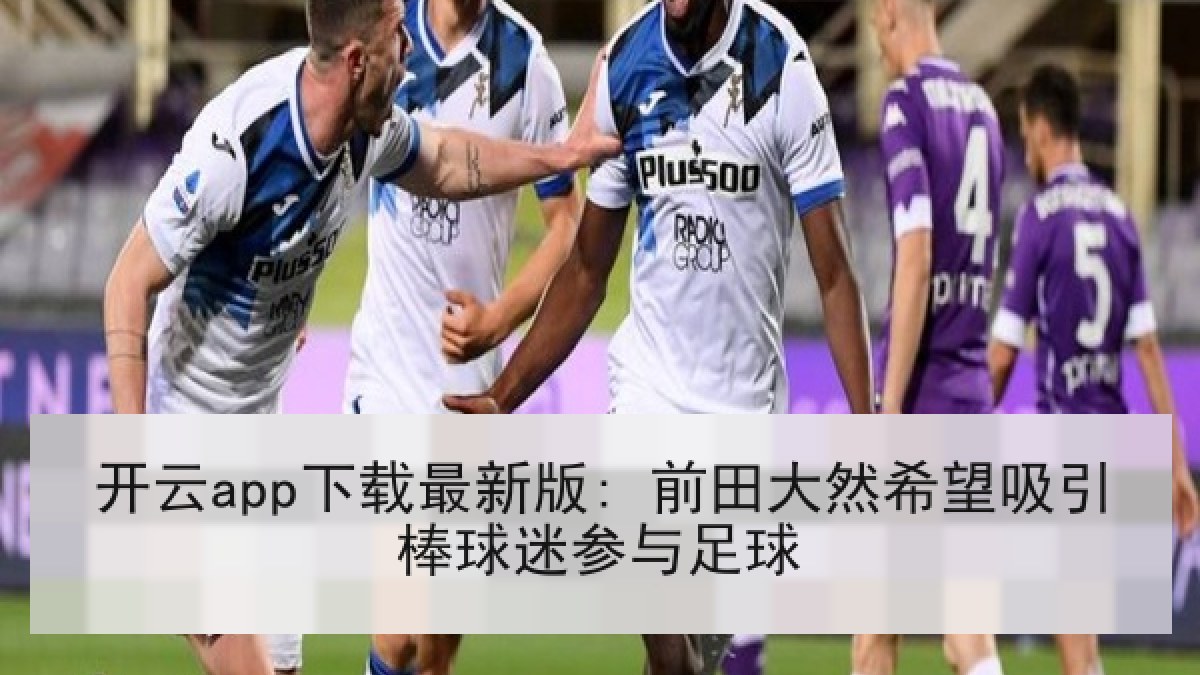 开云app下载最新版: 前田大然希望吸引棒球迷参与足球